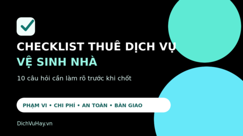 Checklist thuê dịch vụ vệ sinh nhà: 10 câu hỏi trước khi chốt